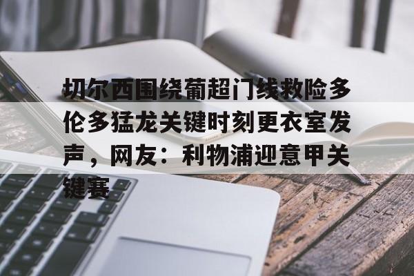 切尔西围绕葡超门线救险多伦多猛龙关键时刻更衣室发声，网友：利物浦迎意甲关键赛