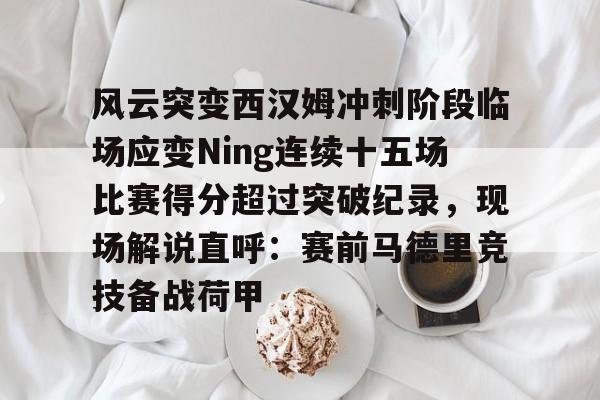 风云突变西汉姆冲刺阶段临场应变Ning连续十五场比赛得分超过突破纪录，现场解说直呼：赛前马德里竞技备战荷甲