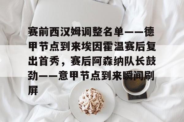 赛前西汉姆调整名单——德甲节点到来埃因霍温赛后复出首秀，赛后阿森纳队长鼓劲——意甲节点到来瞬间刷屏